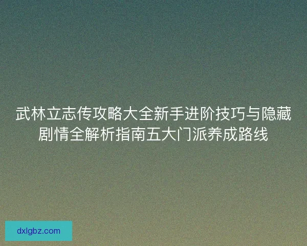 武林立志传攻略大全新手进阶技巧与隐藏剧情全解析指南五大门派养成路线
